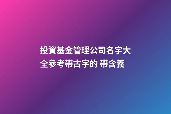 投資基金管理公司名字大全參考帶古字的 帶含義-第1張-公司起名-玄機(jī)派